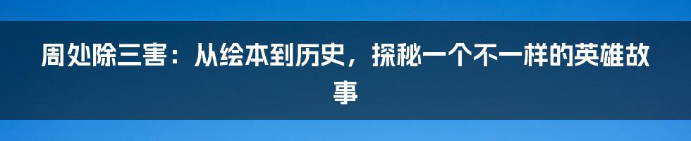 周处除三害:从绘本到历史,探秘一个不一样的英雄故事
