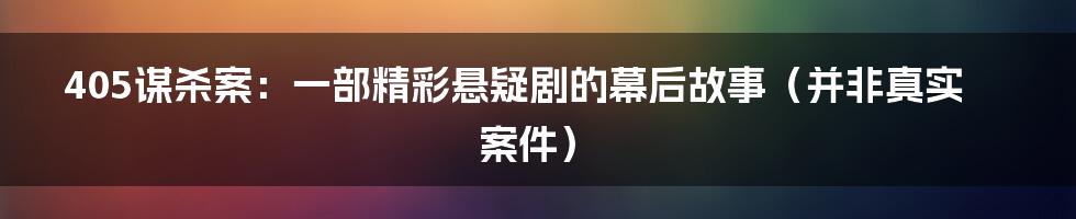 405谋杀案:一部精彩悬疑剧的幕后故事(并非真实案件)