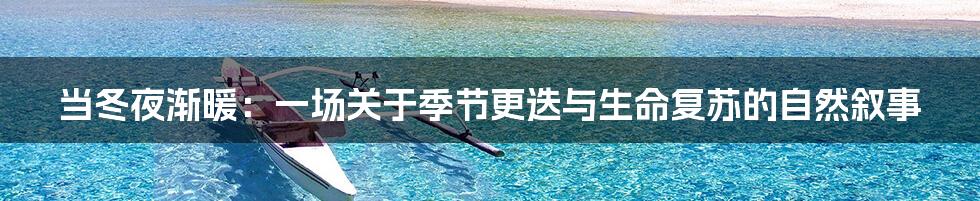当冬夜渐暖:一场关于季节更迭与生命复苏的自然叙事