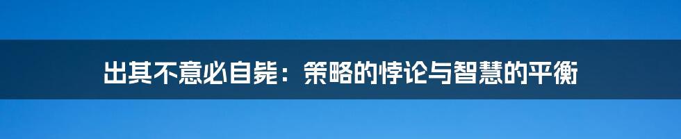 出其不意必自毙:策略的悖论与智慧的平衡