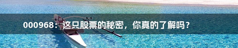 000968:这只股票的秘密,你真的了解吗?