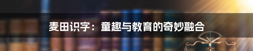 麦田识字:童趣与教育的奇妙融合