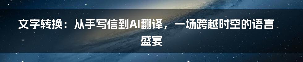 文字转换：从手写信到AI翻译，一场跨越时空的语言盛宴