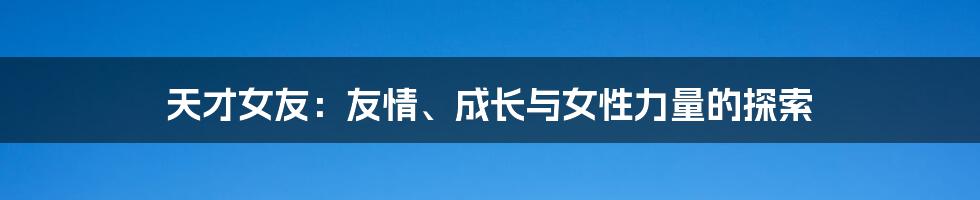 天才女友:友情、成长与女性力量的探索