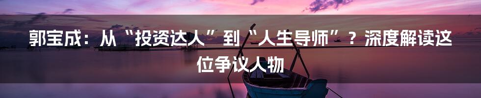 郭宝成：从“投资达人”到“人生导师”？深度解读这位争议人物