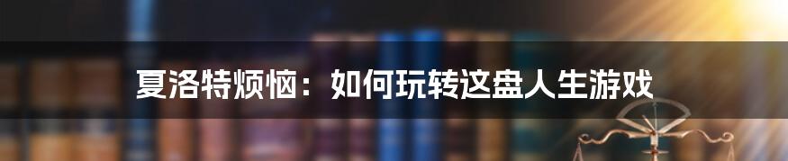 夏洛特烦恼:如何玩转这盘人生游戏