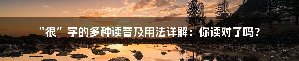 “很”字的多种读音及用法详解:你读对了吗?