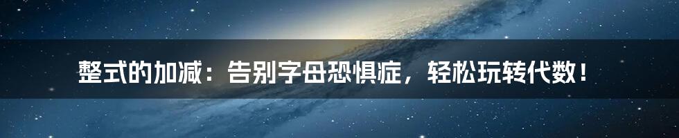 整式的加减:告别字母恐惧症,轻松玩转代数!