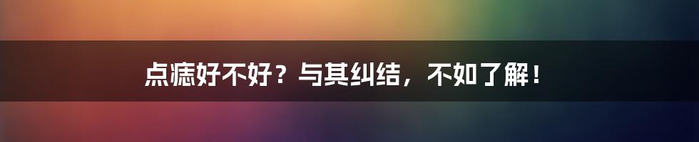 点痣好不好?与其纠结,不如了解!