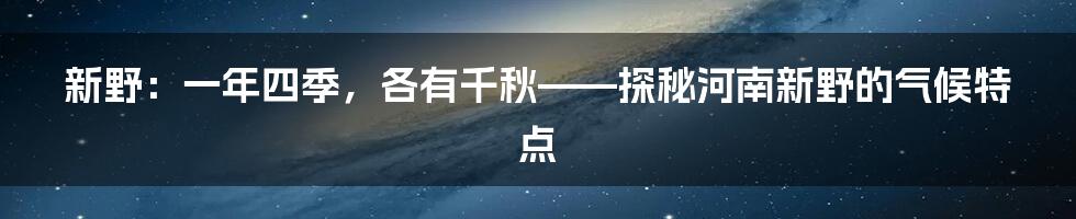 新野:一年四季,各有千秋——探秘河南新野的气候特点