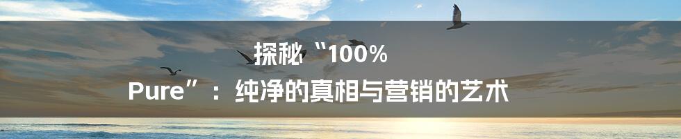 探秘“100% Pure”:纯净的真相与营销的艺术