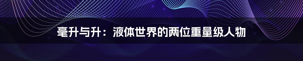 毫升与升:液体世界的两位重量级人物