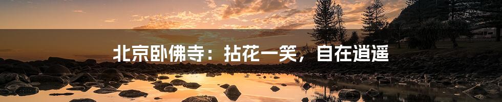 北京卧佛寺:拈花一笑,自在逍遥