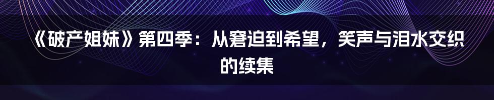 《破产姐妹》第四季:从窘迫到希望,笑声与泪水交织的续集