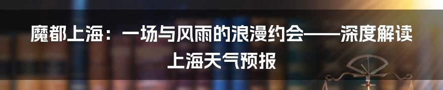 魔都上海:一场与风雨的浪漫约会——深度解读上海天气预报