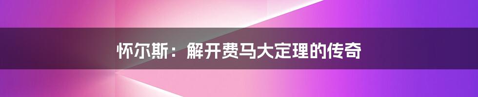 怀尔斯:解开费马大定理的传奇