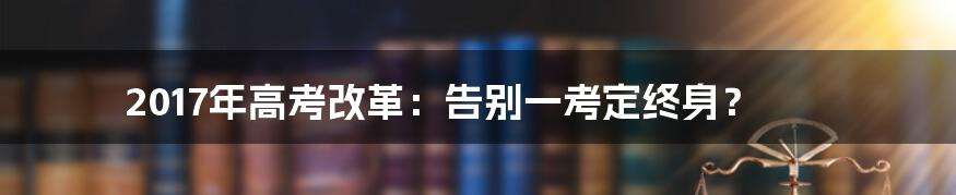2017年高考改革:告别一考定终身?