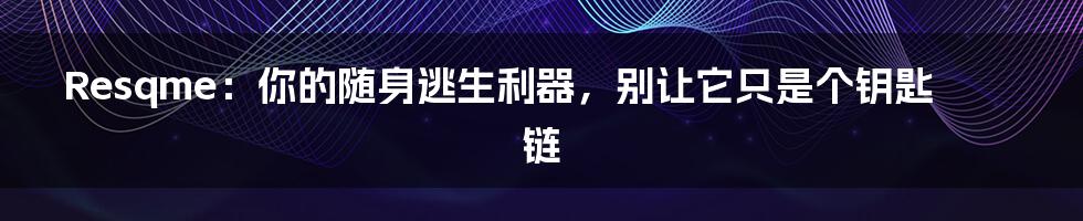 Resqme:你的随身逃生利器,别让它只是个钥匙链