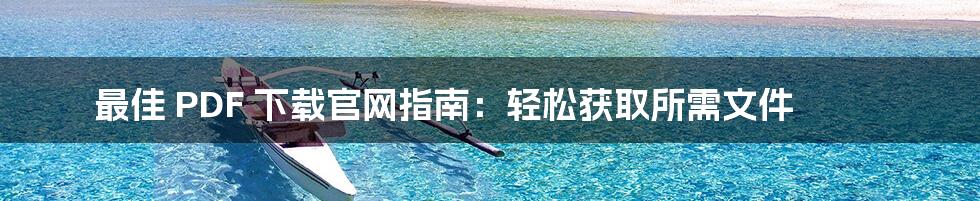最佳 PDF 下载官网指南:轻松获取所需文件