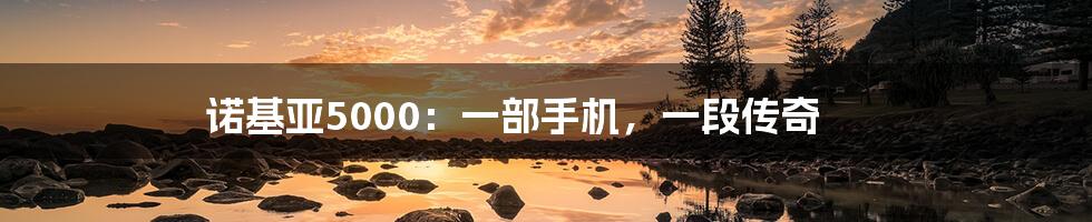 诺基亚5000:一部手机,一段传奇