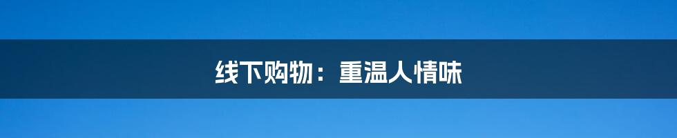 线下购物:重温人情味