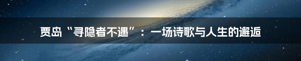 贾岛“寻隐者不遇”:一场诗歌与人生的邂逅