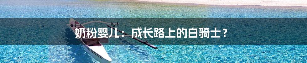 奶粉婴儿:成长路上的白骑士?