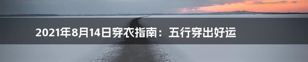 2021年8月14日穿衣指南:五行穿出好运