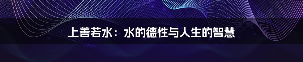 上善若水:水的德性与人生的智慧