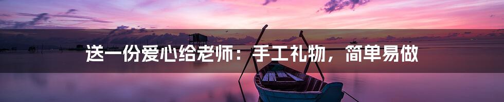 送一份爱心给老师:手工礼物,简单易做
