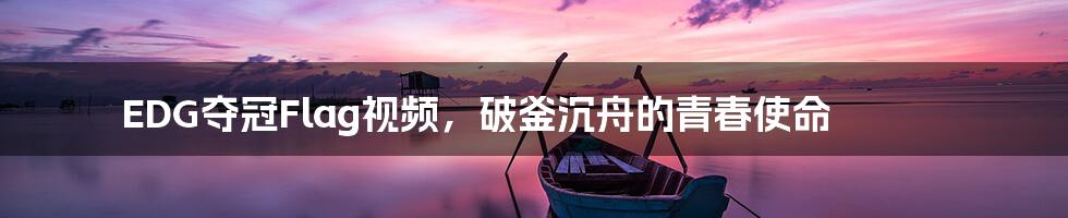 EDG夺冠Flag视频，破釜沉舟的青春使命
