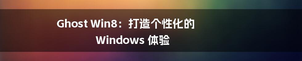 Ghost Win8：打造个性化的 Windows 体验
