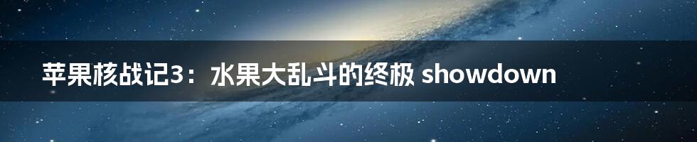 苹果核战记3：水果大乱斗的终极 showdown