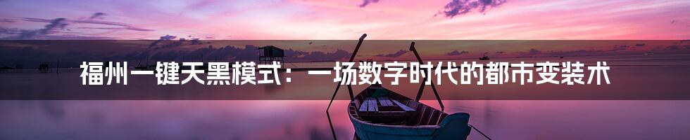 福州一键天黑模式:一场数字时代的都市变装术