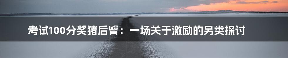 考试100分奖猪后臀:一场关于激励的另类探讨