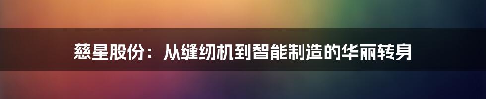 慈星股份:从缝纫机到智能制造的华丽转身