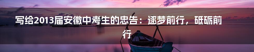 写给2013届安徽中考生的忠告：逐梦前行，砥砺前行