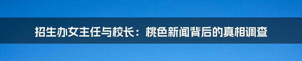 招生办女主任与校长：桃色新闻背后的真相调查