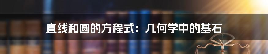 直线和圆的方程式：几何学中的基石