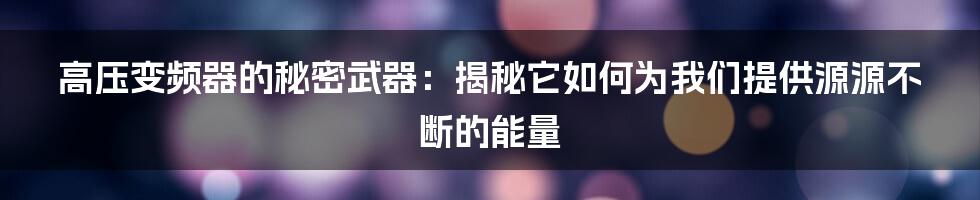 高压变频器的秘密武器:揭秘它如何为我们提供源源不断的能量