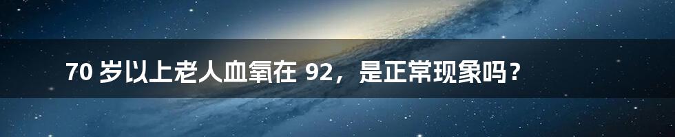 70 岁以上老人血氧在 92,是正常现象吗?