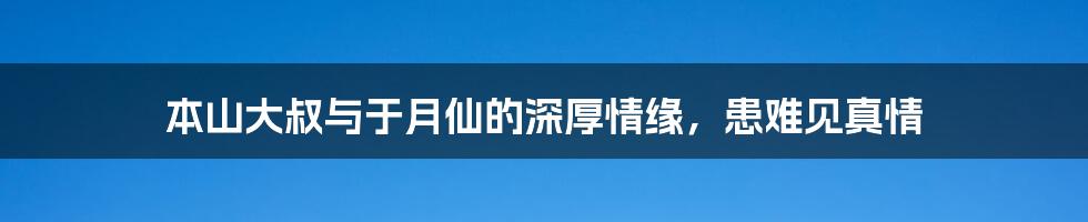 本山大叔与于月仙的深厚情缘，患难见真情