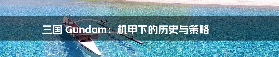 三国 Gundam：机甲下的历史与策略