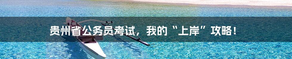 贵州省公务员考试，我的“上岸”攻略！