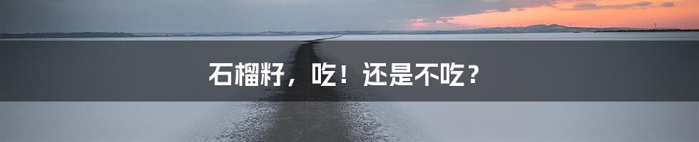 石榴籽,吃!还是不吃?