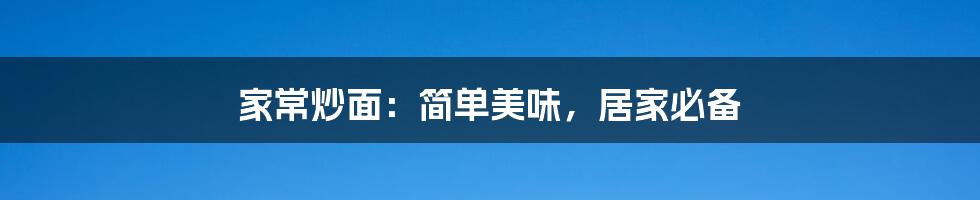 家常炒面:简单美味,居家必备