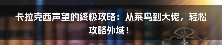 卡拉克西声望的终极攻略:从菜鸟到大佬,轻松攻略外域!