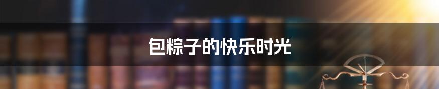 包粽子的快乐时光