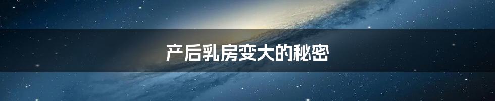 产后乳房变大的秘密