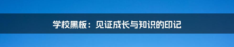 学校黑板:见证成长与知识的印记